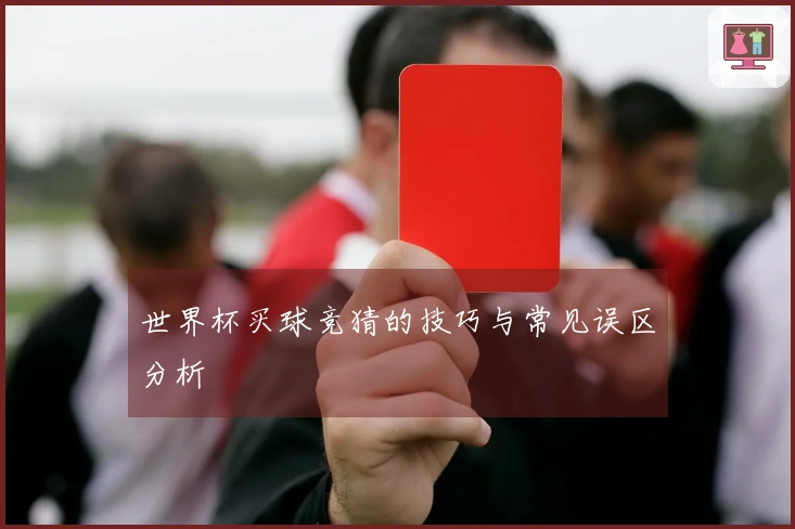 世界杯买球竞猜的技巧与常见误区分析