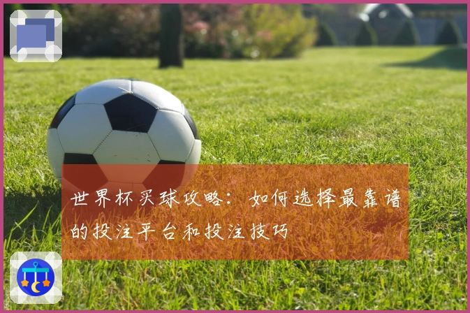 世界杯买球攻略：如何选择最靠谱的投注平台和投注技巧